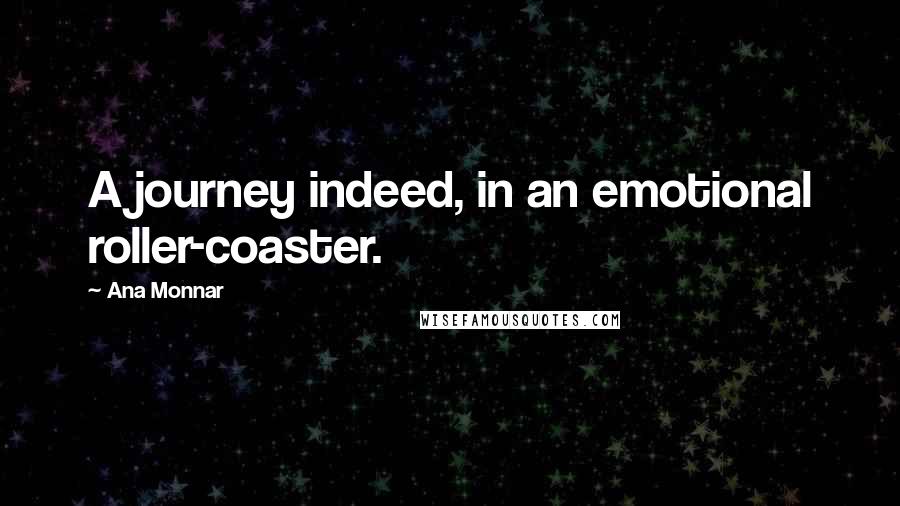 Ana Monnar Quotes: A journey indeed, in an emotional roller-coaster.