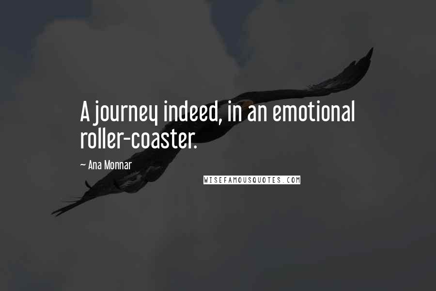 Ana Monnar Quotes: A journey indeed, in an emotional roller-coaster.