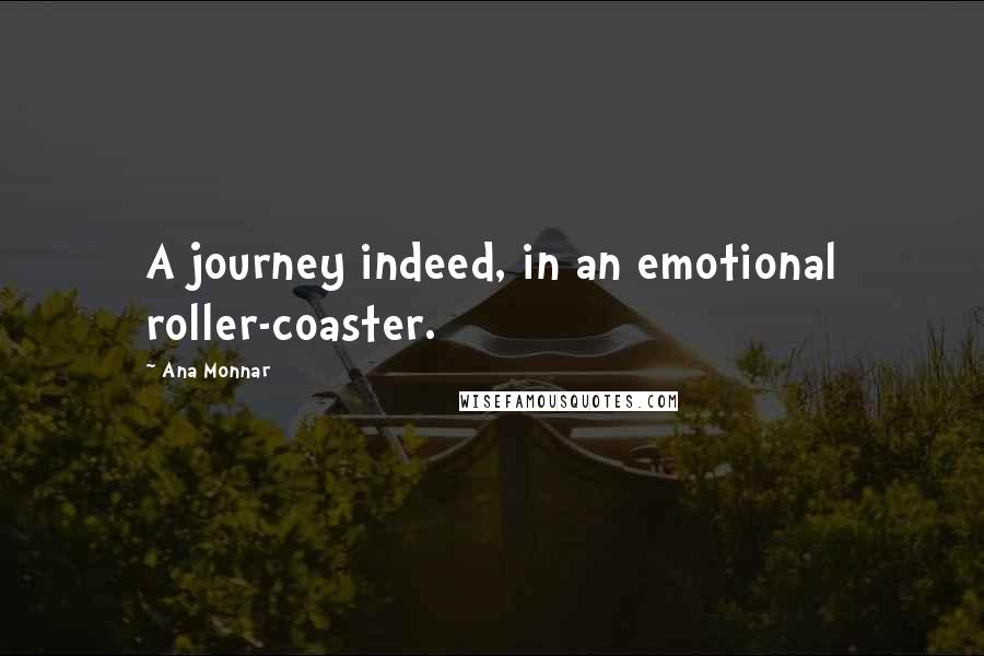 Ana Monnar Quotes: A journey indeed, in an emotional roller-coaster.