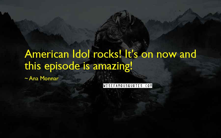 Ana Monnar Quotes: American Idol rocks! It's on now and this episode is amazing!