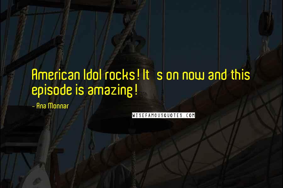 Ana Monnar Quotes: American Idol rocks! It's on now and this episode is amazing!