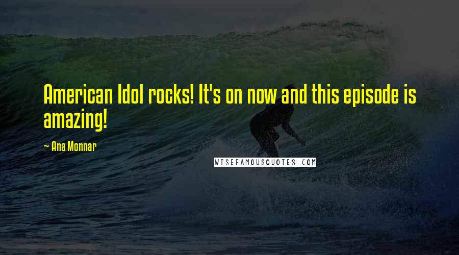Ana Monnar Quotes: American Idol rocks! It's on now and this episode is amazing!