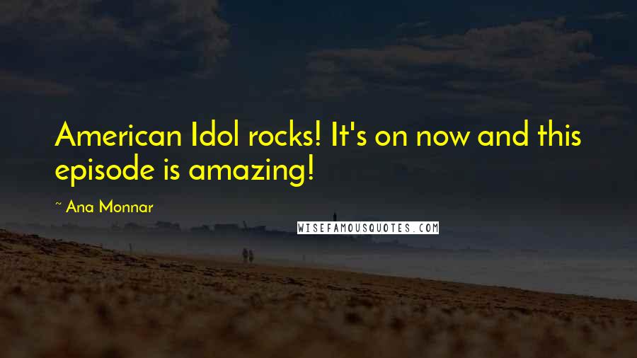 Ana Monnar Quotes: American Idol rocks! It's on now and this episode is amazing!