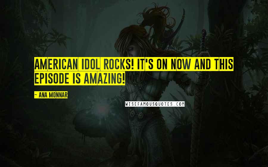 Ana Monnar Quotes: American Idol rocks! It's on now and this episode is amazing!