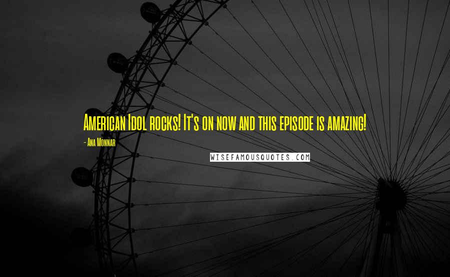 Ana Monnar Quotes: American Idol rocks! It's on now and this episode is amazing!