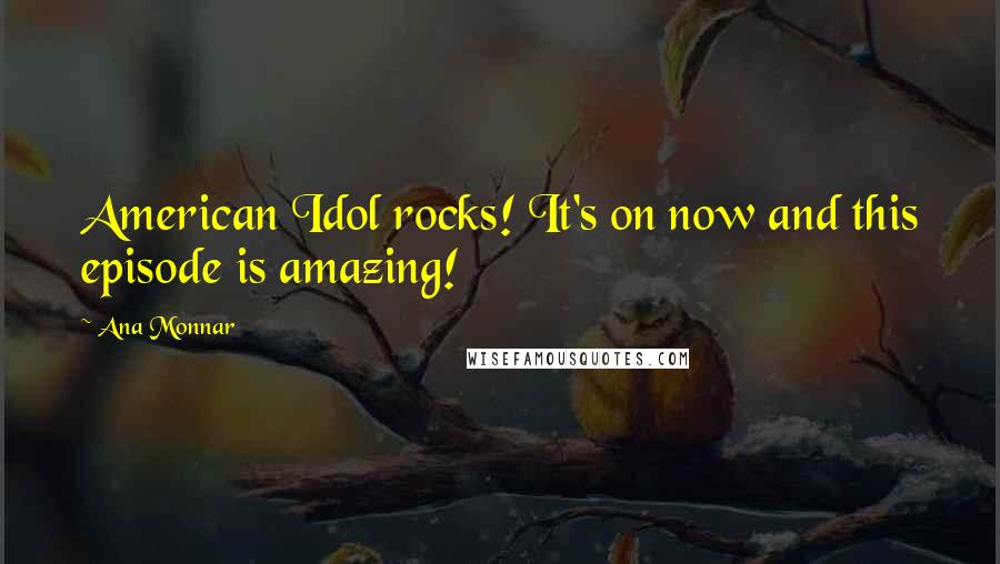 Ana Monnar Quotes: American Idol rocks! It's on now and this episode is amazing!