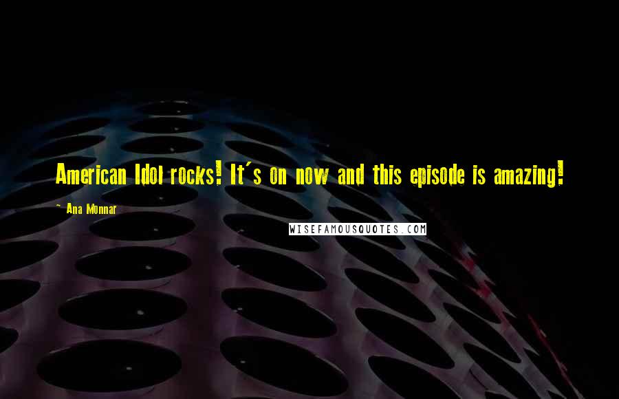 Ana Monnar Quotes: American Idol rocks! It's on now and this episode is amazing!