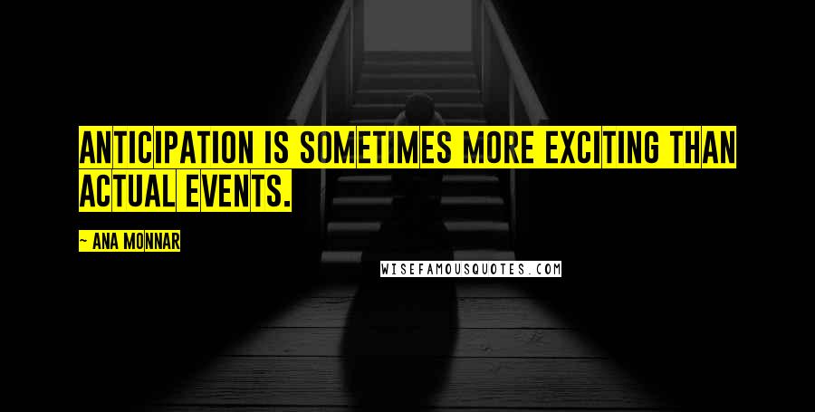 Ana Monnar Quotes: Anticipation is sometimes more exciting than actual events.