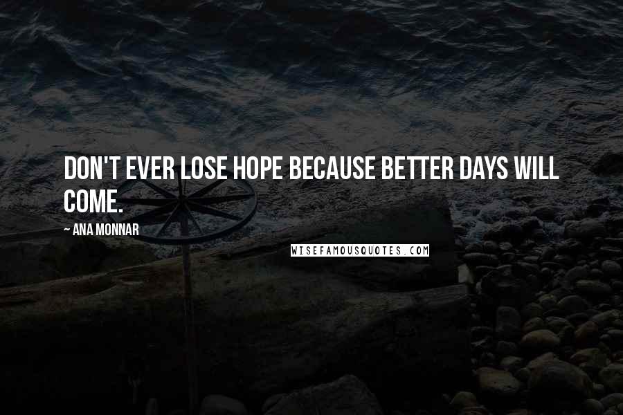 Ana Monnar Quotes: Don't ever lose hope because better days will come.