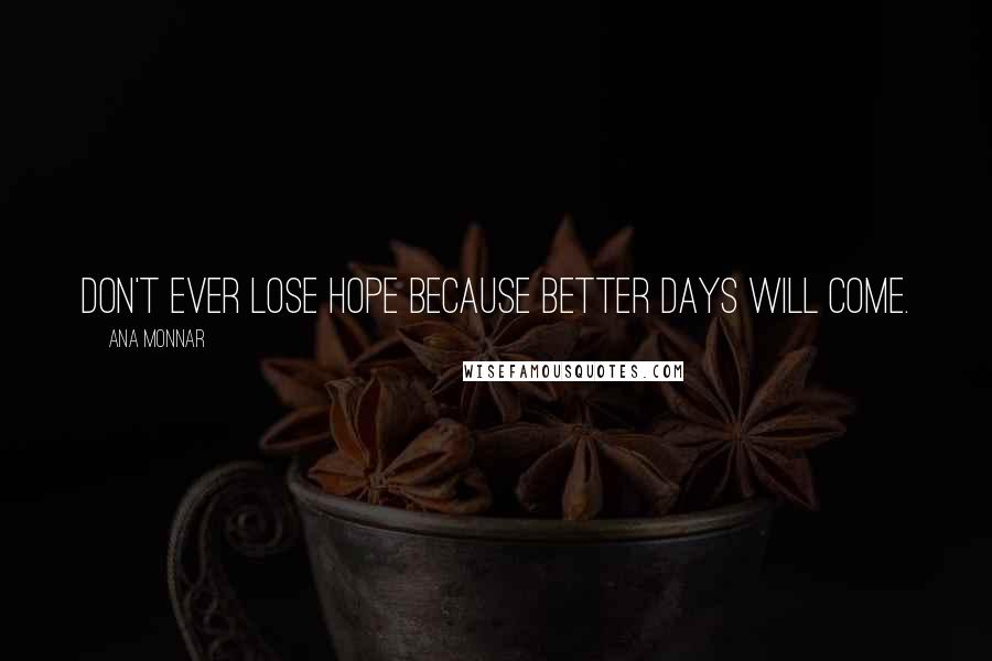 Ana Monnar Quotes: Don't ever lose hope because better days will come.