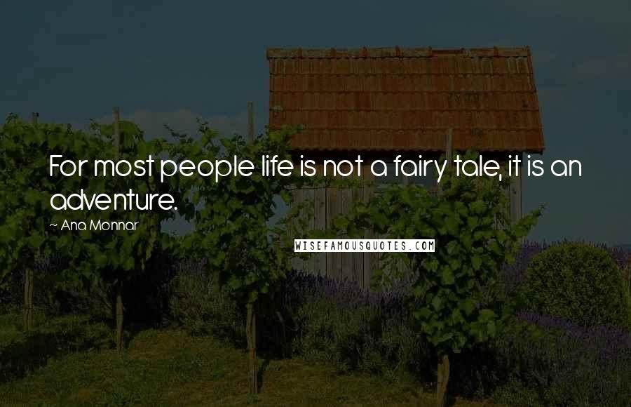 Ana Monnar Quotes: For most people life is not a fairy tale, it is an adventure.