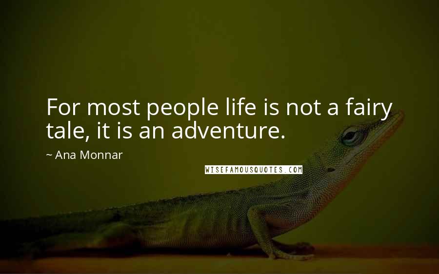 Ana Monnar Quotes: For most people life is not a fairy tale, it is an adventure.