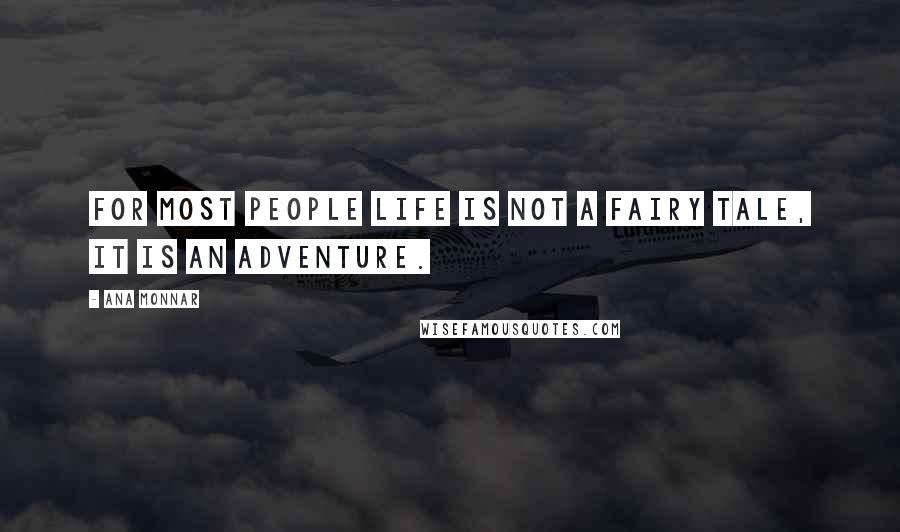 Ana Monnar Quotes: For most people life is not a fairy tale, it is an adventure.