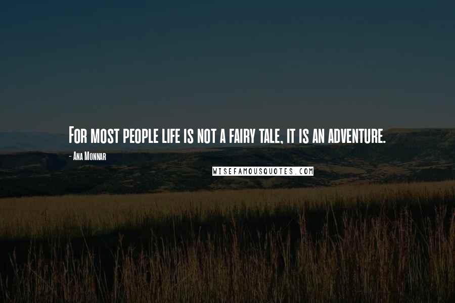 Ana Monnar Quotes: For most people life is not a fairy tale, it is an adventure.