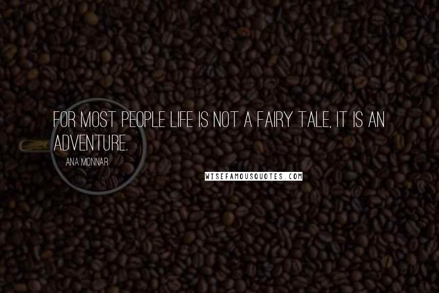 Ana Monnar Quotes: For most people life is not a fairy tale, it is an adventure.