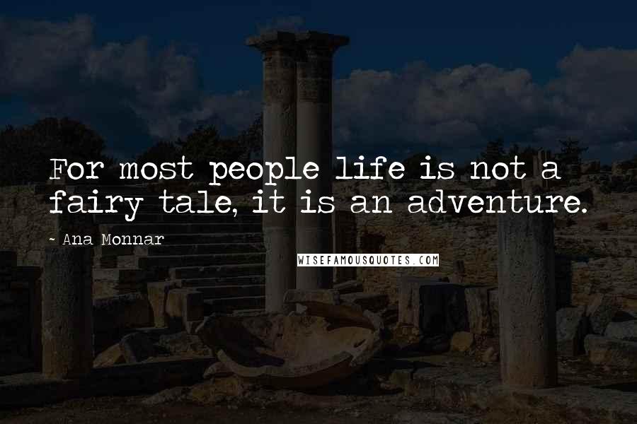 Ana Monnar Quotes: For most people life is not a fairy tale, it is an adventure.