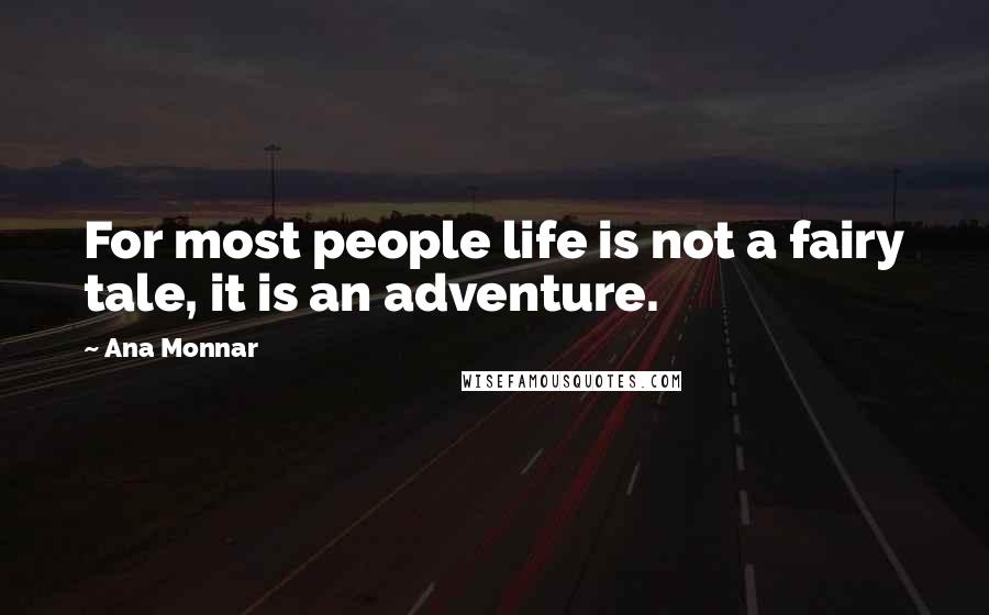 Ana Monnar Quotes: For most people life is not a fairy tale, it is an adventure.