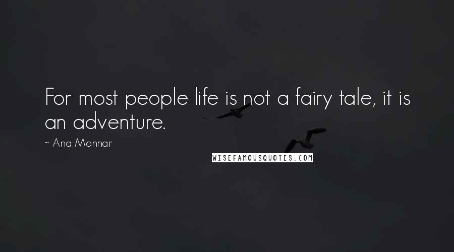 Ana Monnar Quotes: For most people life is not a fairy tale, it is an adventure.