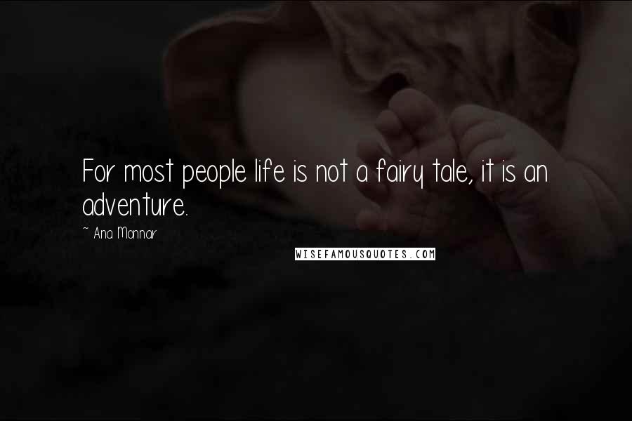 Ana Monnar Quotes: For most people life is not a fairy tale, it is an adventure.