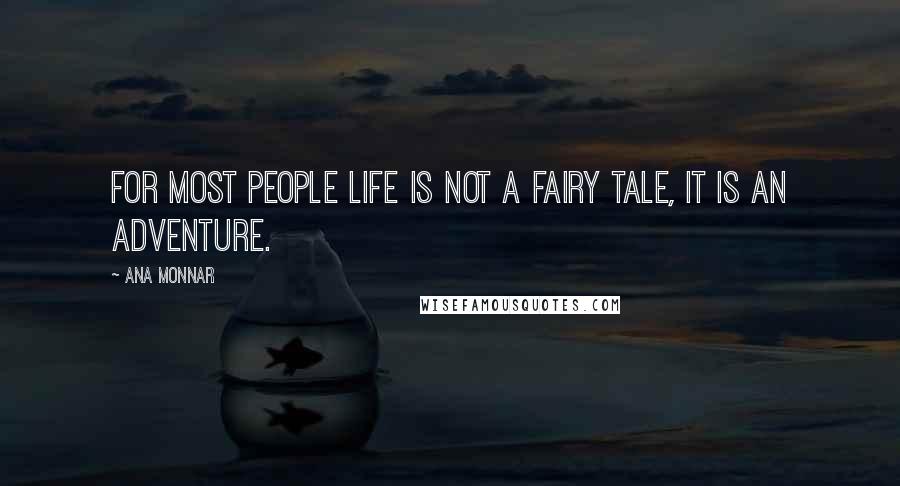 Ana Monnar Quotes: For most people life is not a fairy tale, it is an adventure.