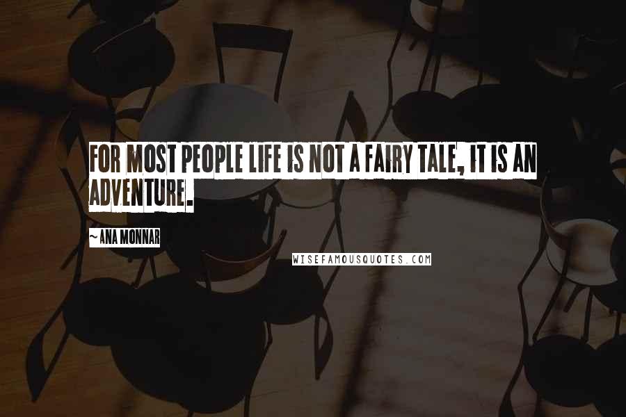 Ana Monnar Quotes: For most people life is not a fairy tale, it is an adventure.