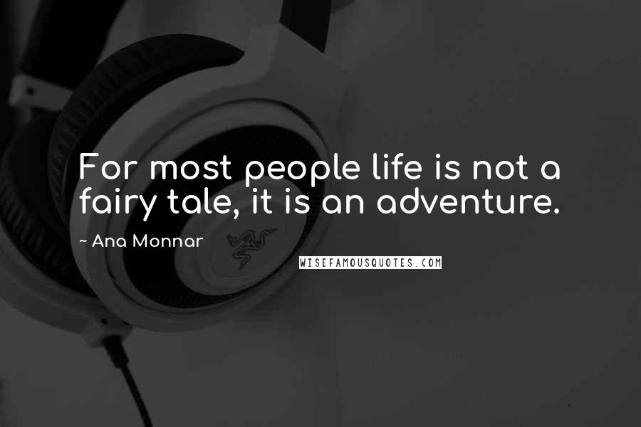 Ana Monnar Quotes: For most people life is not a fairy tale, it is an adventure.