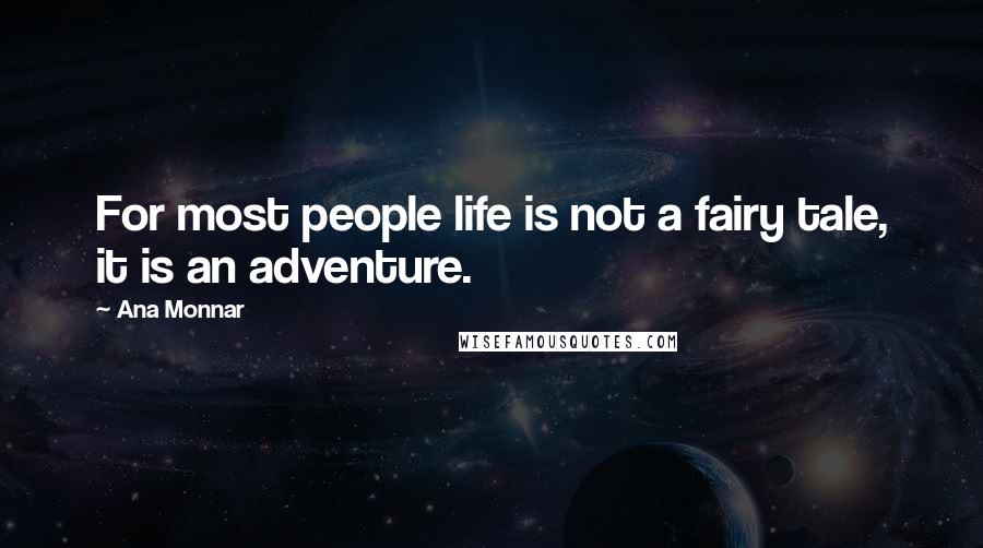 Ana Monnar Quotes: For most people life is not a fairy tale, it is an adventure.