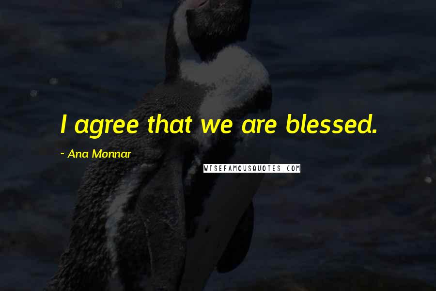 Ana Monnar Quotes: I agree that we are blessed.