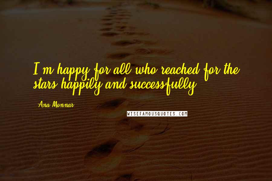 Ana Monnar Quotes: I'm happy for all who reached for the stars happily and successfully.