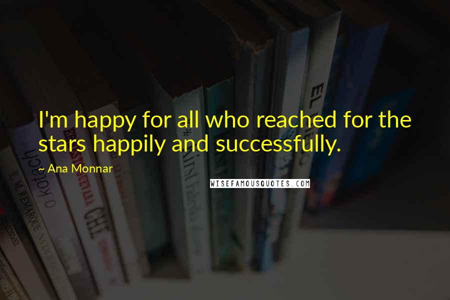 Ana Monnar Quotes: I'm happy for all who reached for the stars happily and successfully.