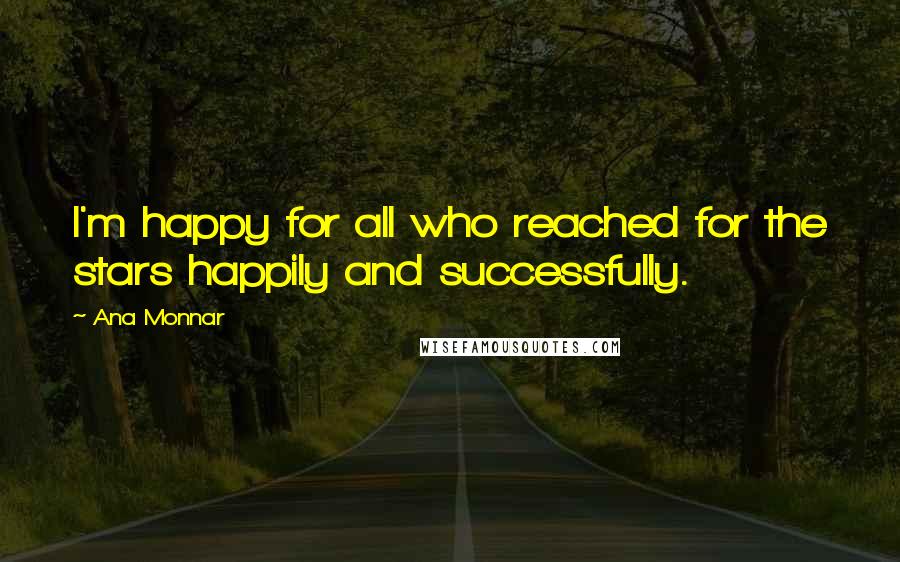 Ana Monnar Quotes: I'm happy for all who reached for the stars happily and successfully.