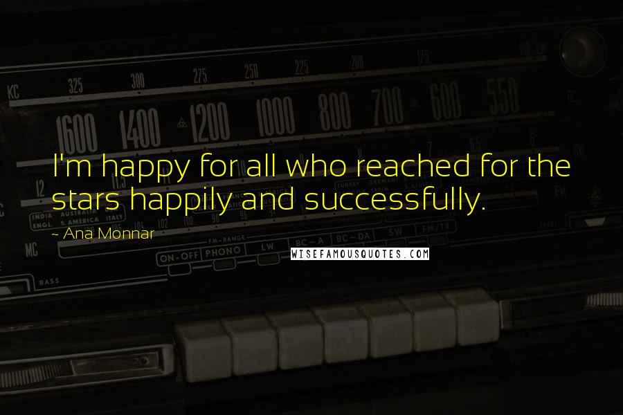 Ana Monnar Quotes: I'm happy for all who reached for the stars happily and successfully.