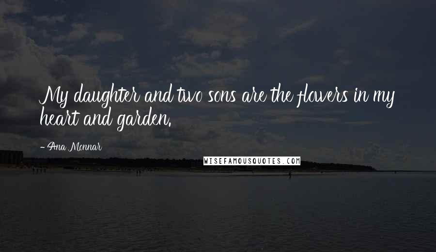 Ana Monnar Quotes: My daughter and two sons are the flowers in my heart and garden.
