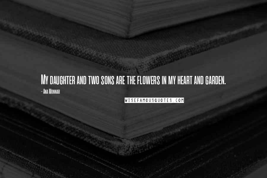 Ana Monnar Quotes: My daughter and two sons are the flowers in my heart and garden.