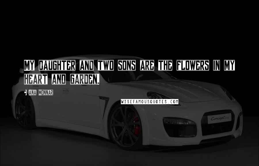 Ana Monnar Quotes: My daughter and two sons are the flowers in my heart and garden.