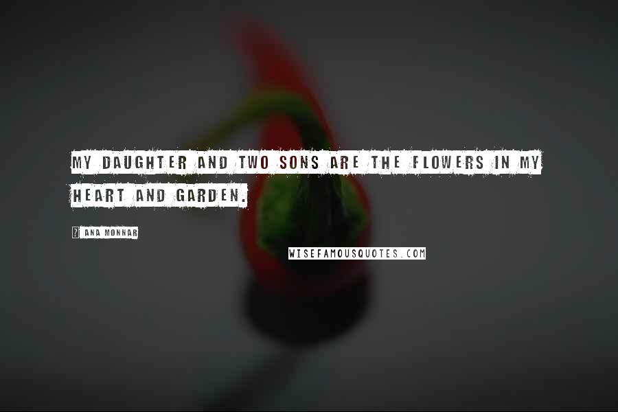 Ana Monnar Quotes: My daughter and two sons are the flowers in my heart and garden.