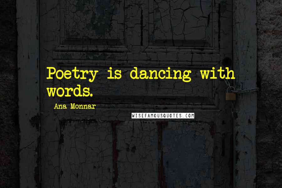 Ana Monnar Quotes: Poetry is dancing with words.