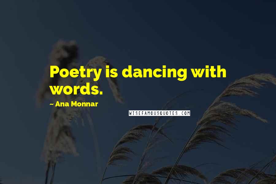 Ana Monnar Quotes: Poetry is dancing with words.