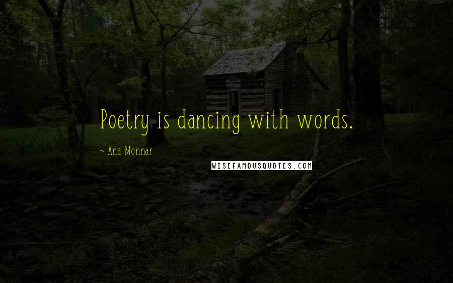 Ana Monnar Quotes: Poetry is dancing with words.