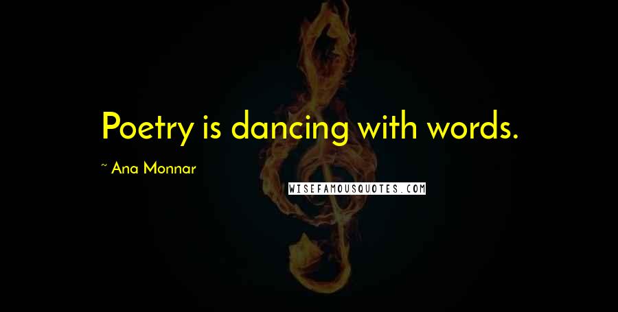 Ana Monnar Quotes: Poetry is dancing with words.