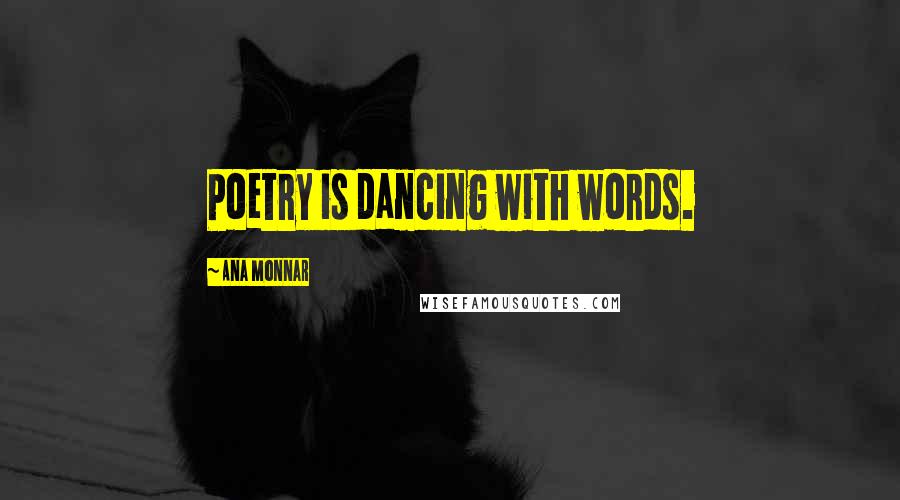 Ana Monnar Quotes: Poetry is dancing with words.