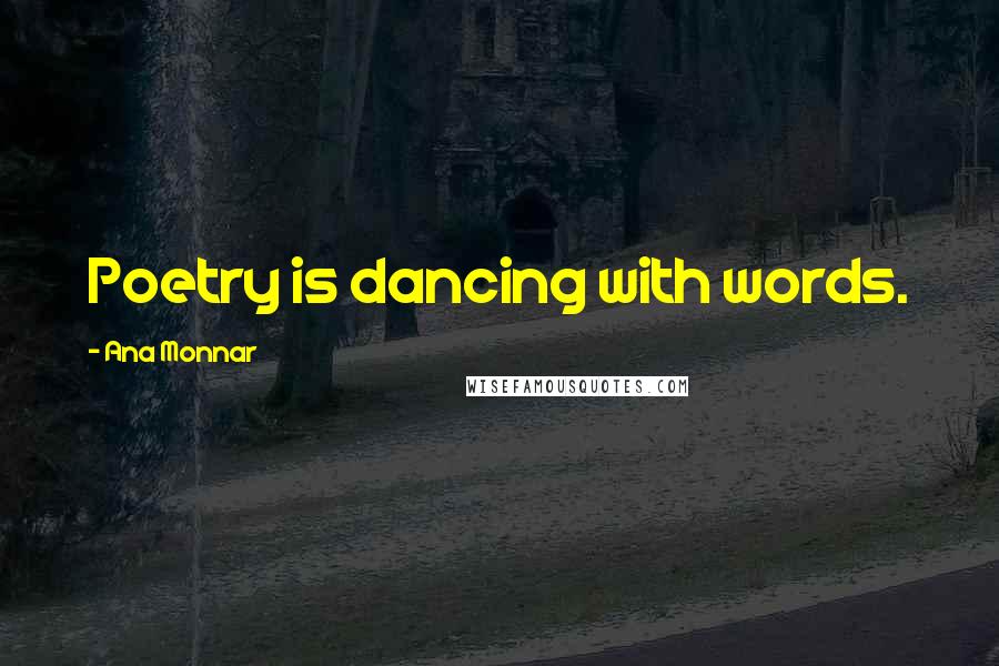 Ana Monnar Quotes: Poetry is dancing with words.