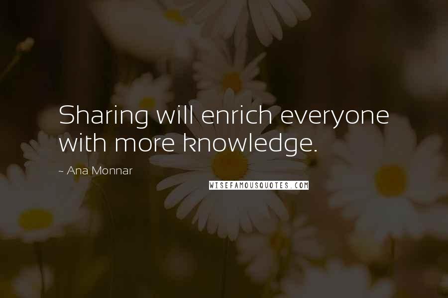 Ana Monnar Quotes: Sharing will enrich everyone with more knowledge.
