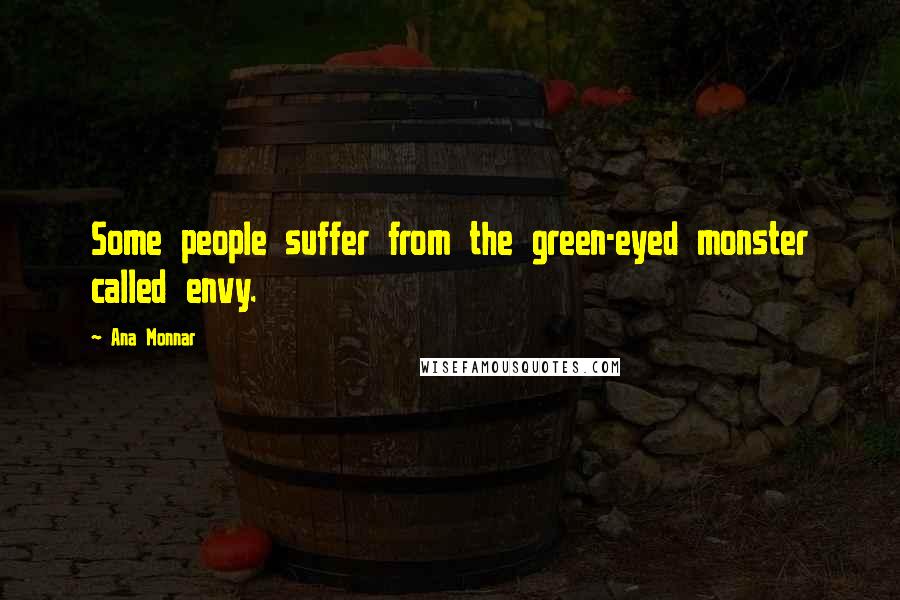 Ana Monnar Quotes: Some people suffer from the green-eyed monster called envy.