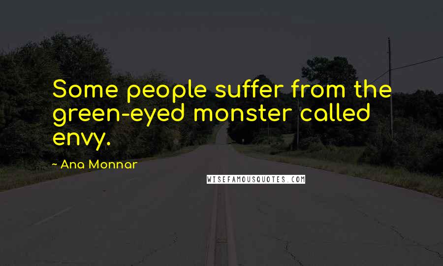 Ana Monnar Quotes: Some people suffer from the green-eyed monster called envy.