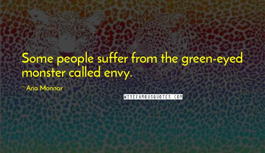 Ana Monnar Quotes: Some people suffer from the green-eyed monster called envy.