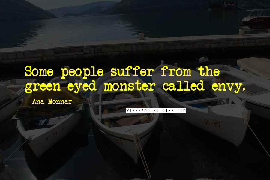 Ana Monnar Quotes: Some people suffer from the green-eyed monster called envy.