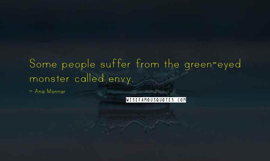 Ana Monnar Quotes: Some people suffer from the green-eyed monster called envy.