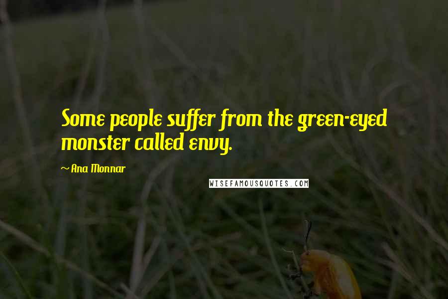 Ana Monnar Quotes: Some people suffer from the green-eyed monster called envy.