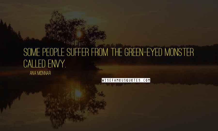 Ana Monnar Quotes: Some people suffer from the green-eyed monster called envy.